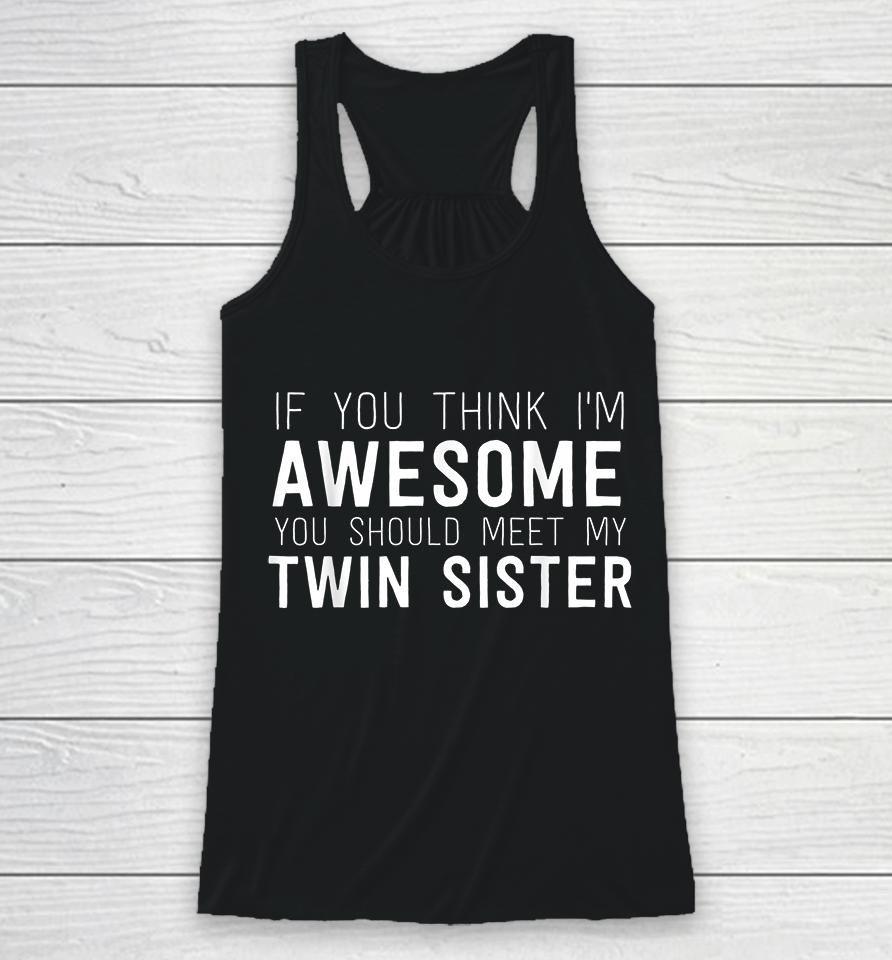 If You Think I'm Awesome Meet My Twin Sister Racerback Tank