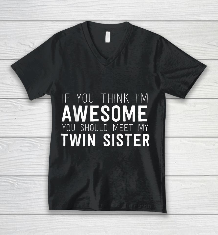 If You Think I'm Awesome Meet My Twin Sister Unisex V-Neck T-Shirt