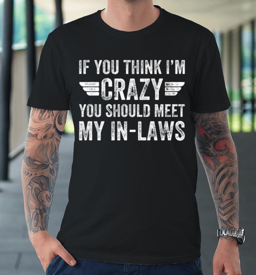If You Think I’m Crazy You Should Meet My In Laws Vintage Premium T-Shirt