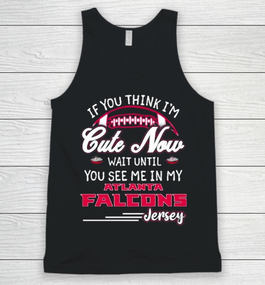 If You Think I’m Cute Now Wait Until You See Me In My Atlanta Falcons Jersey Unisex Tank Top