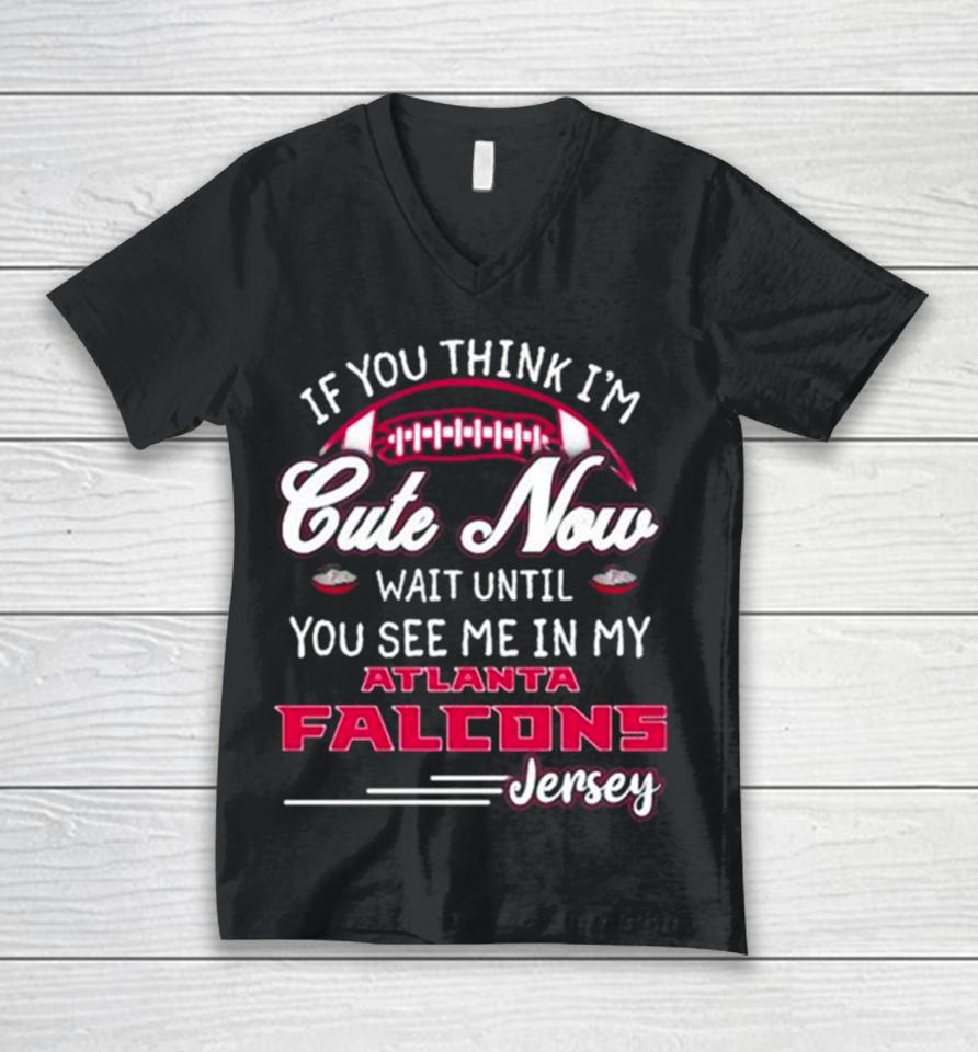 If You Think I’m Cute Now Wait Until You See Me In My Atlanta Falcons Jersey Unisex V-Neck T-Shirt