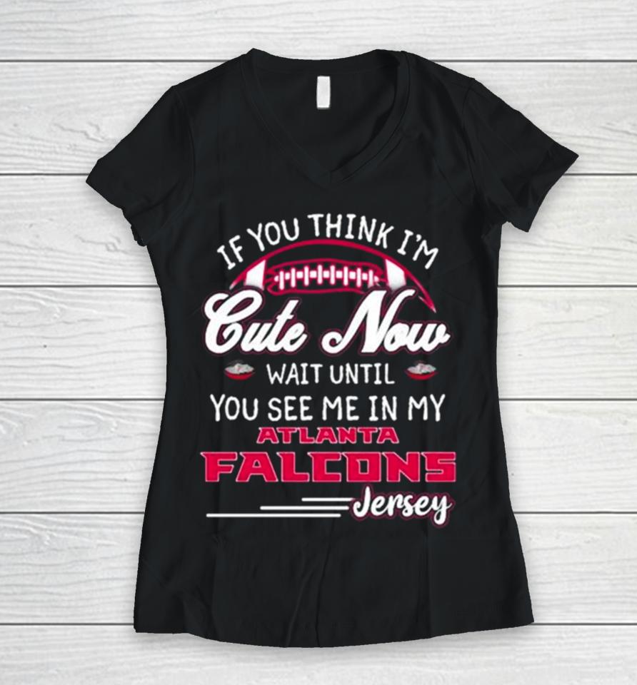 If You Think I’m Cute Now Wait Until You See Me In My Atlanta Falcons Jersey Women V-Neck T-Shirt