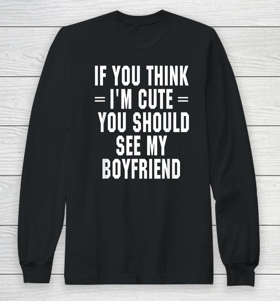 If You Think I'm Cute You Should See My Boyfriend Long Sleeve T-Shirt