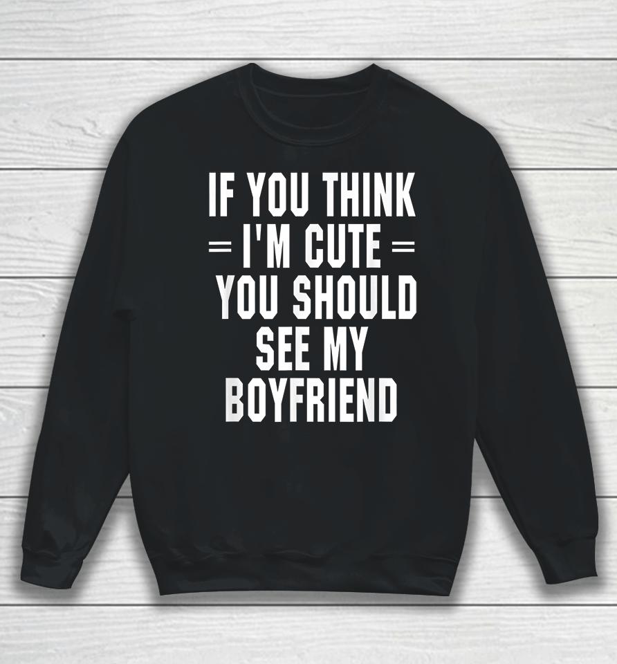 If You Think I'm Cute You Should See My Boyfriend Sweatshirt