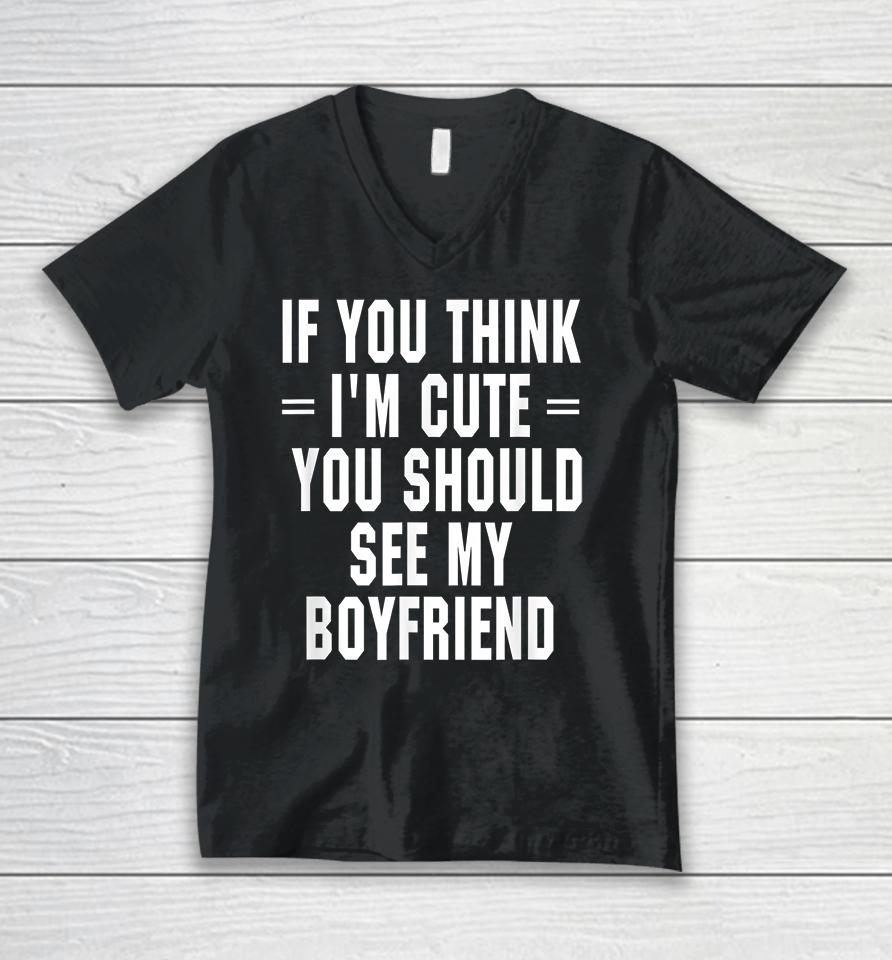 If You Think I'm Cute You Should See My Boyfriend Unisex V-Neck T-Shirt