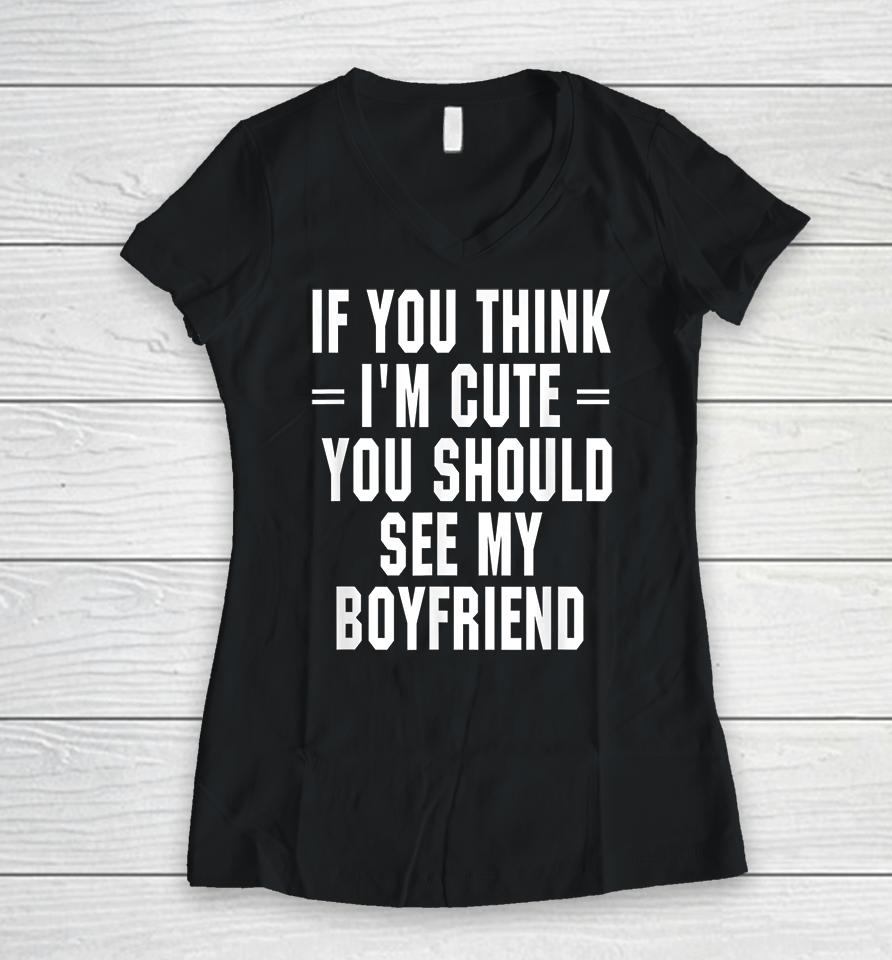 If You Think I'm Cute You Should See My Boyfriend Women V-Neck T-Shirt