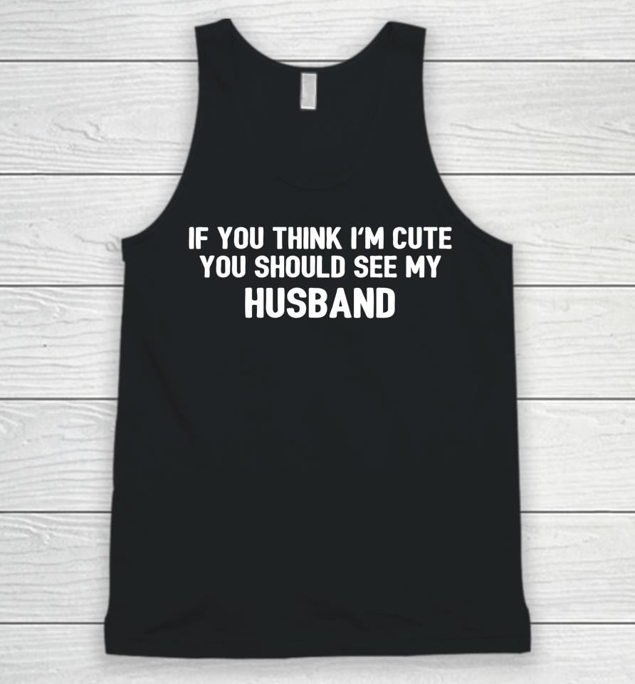 If You Think I'm Cute You Should See My Husband Unisex Tank Top