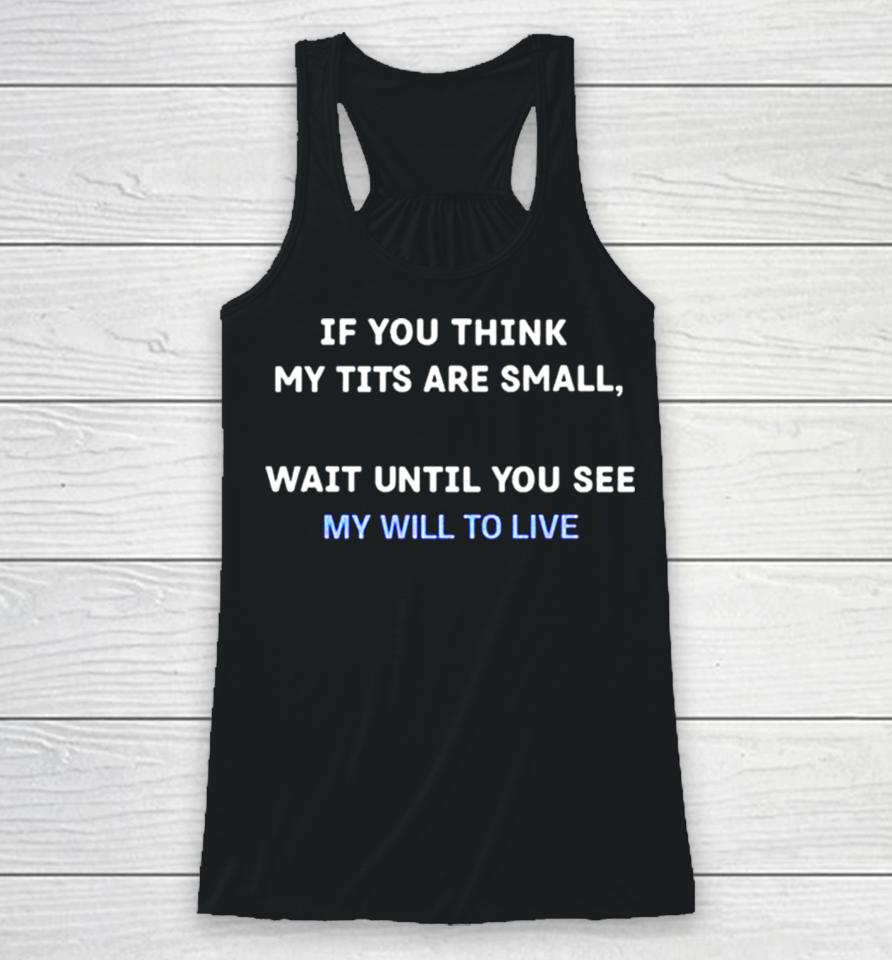 If You Think My Tits Are Small Wait Until You See My Will To Live Racerback Tank
