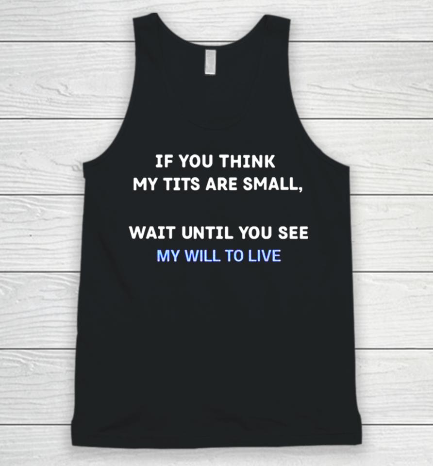 If You Think My Tits Are Small Wait Until You See My Will To Live Unisex Tank Top