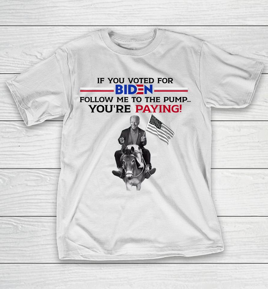 If You Voted For Biden Follow Me To Pump T-Shirt