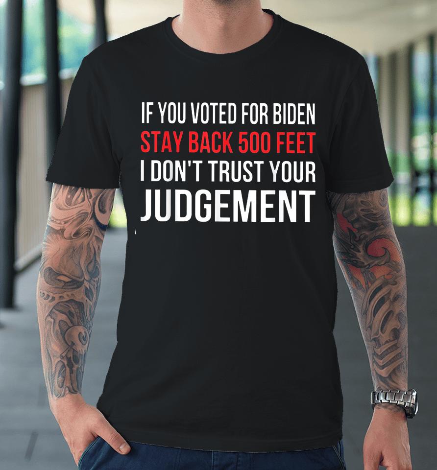 If You Voted For Biden Stay Back 500 Feet I Don't Trust Your Judgement Premium T-Shirt