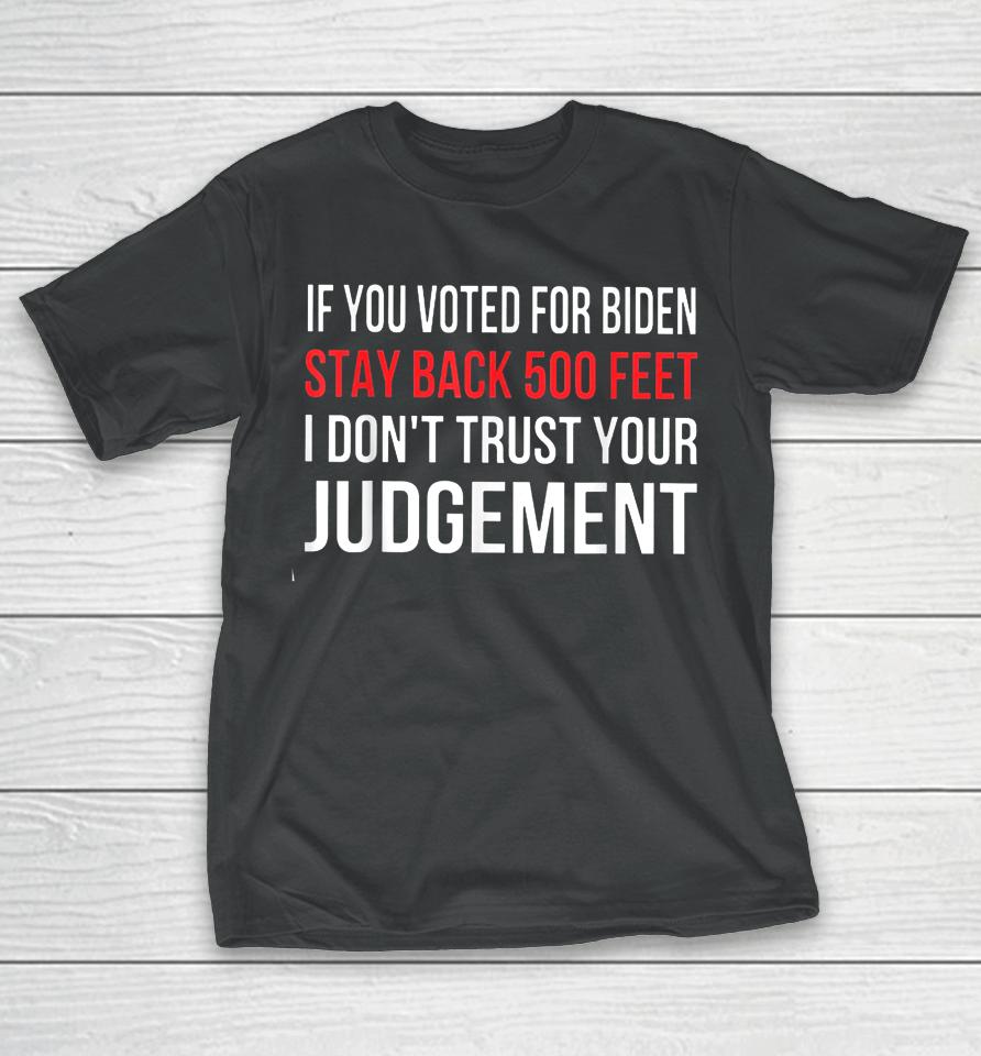 If You Voted For Biden Stay Back 500 Feet I Don't Trust Your Judgement T-Shirt
