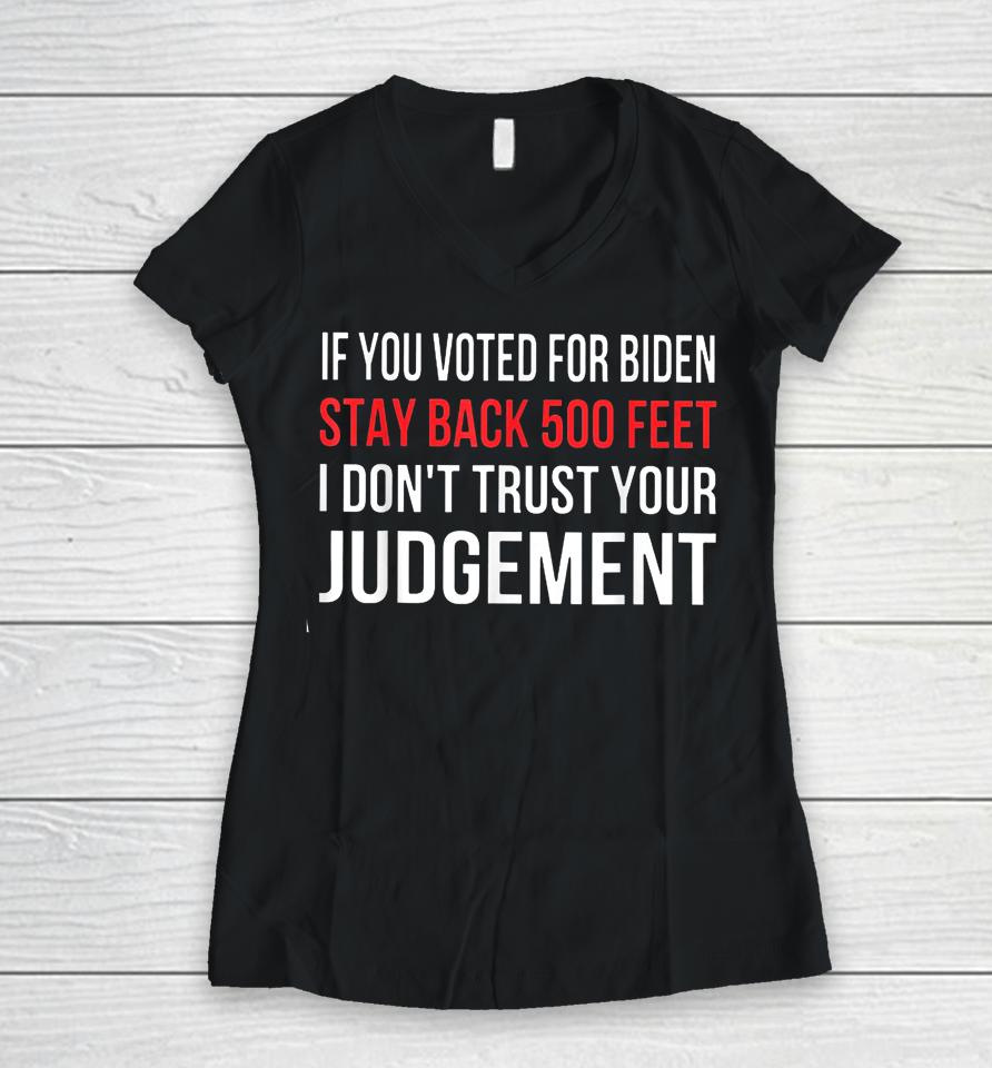 If You Voted For Biden Stay Back 500 Feet I Don't Trust Your Judgement Women V-Neck T-Shirt