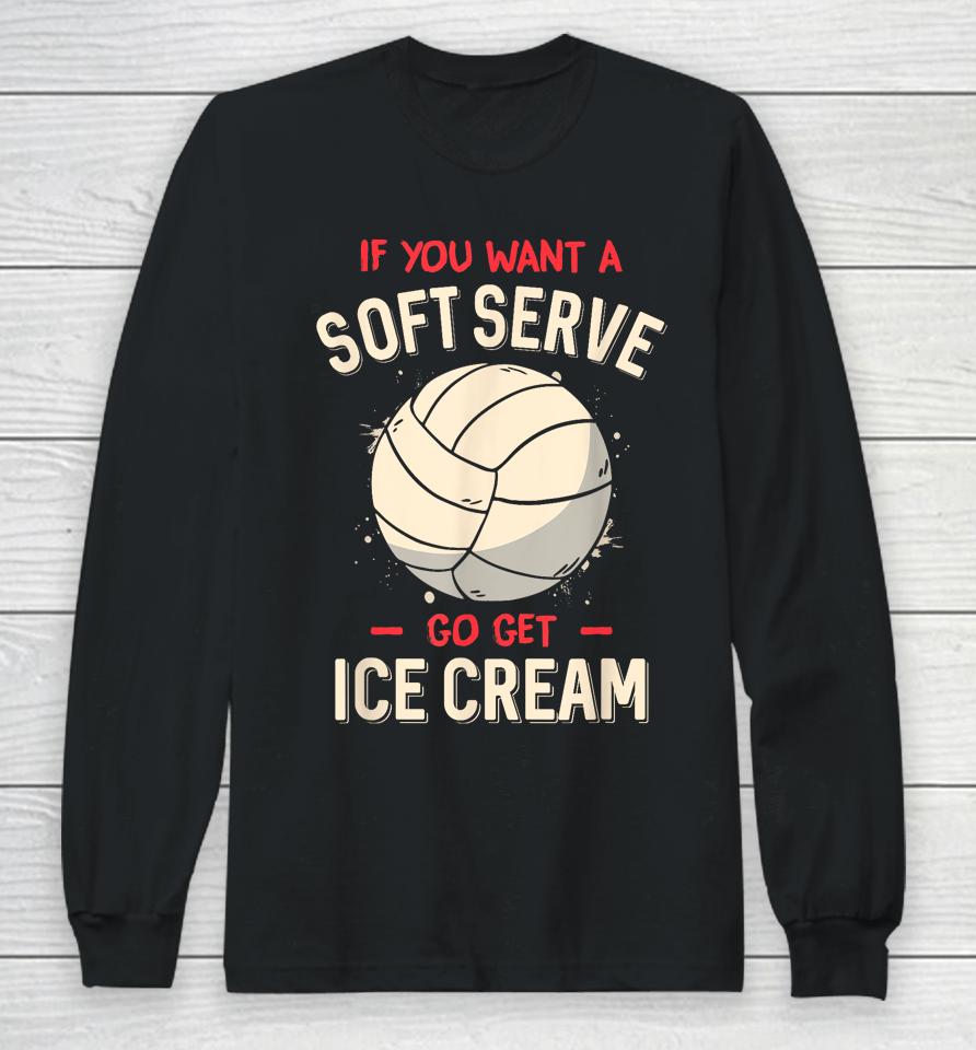 If You Want A Soft Serve Go Get Ice Cream Volleyball Long Sleeve T-Shirt