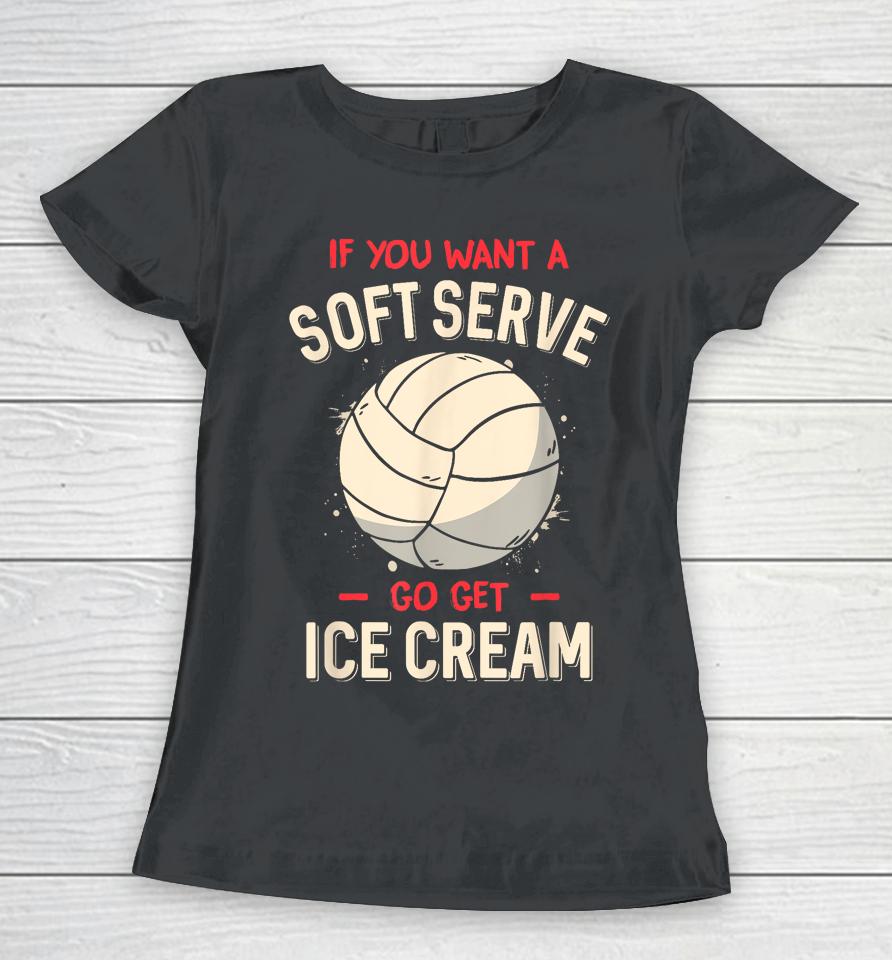 If You Want A Soft Serve Go Get Ice Cream Volleyball Women T-Shirt