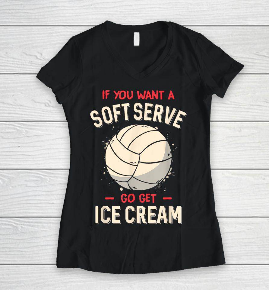 If You Want A Soft Serve Go Get Ice Cream Volleyball Women V-Neck T-Shirt