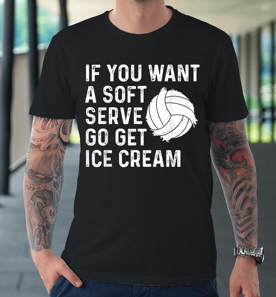 If You Want A Soft Serve Go Get Ice Cream Volleyball Premium T-Shirt
