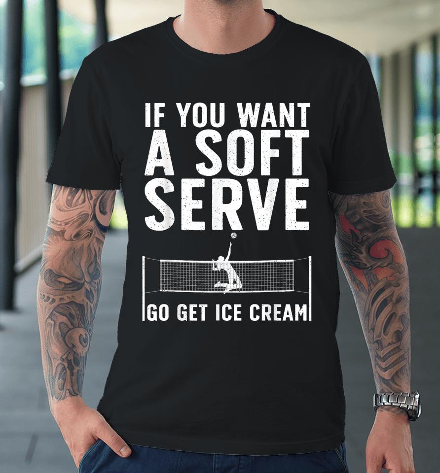 If You Want A Soft Serve Go Get Ice Cream Volleyball Premium T-Shirt