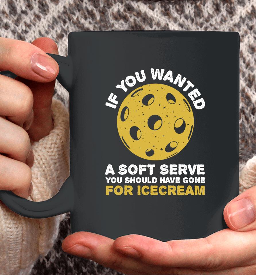 If You Wanted A Soft Serve You Should Have Gone For Ice Cream Pickleballs Coffee Mug
