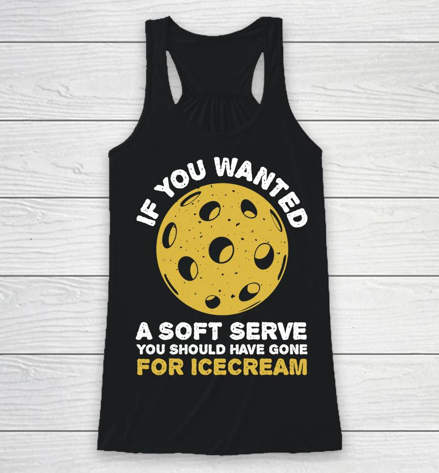 If You Wanted A Soft Serve You Should Have Gone For Ice Cream Pickleballs Racerback Tank