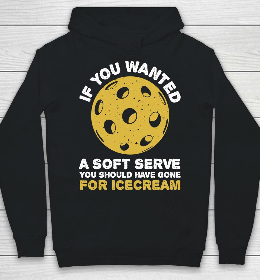 If You Wanted A Soft Serve You Should Have Gone For Ice Cream Pickleballs Hoodie