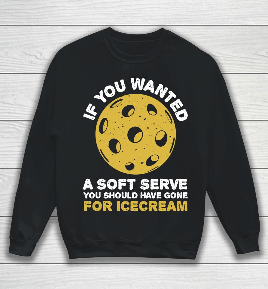 If You Wanted A Soft Serve You Should Have Gone For Ice Cream Pickleballs Sweatshirt