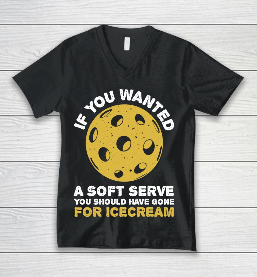 If You Wanted A Soft Serve You Should Have Gone For Ice Cream Pickleballs Unisex V-Neck T-Shirt