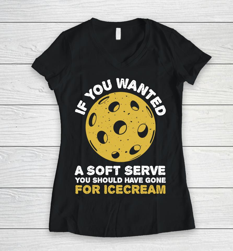 If You Wanted A Soft Serve You Should Have Gone For Ice Cream Pickleballs Women V-Neck T-Shirt