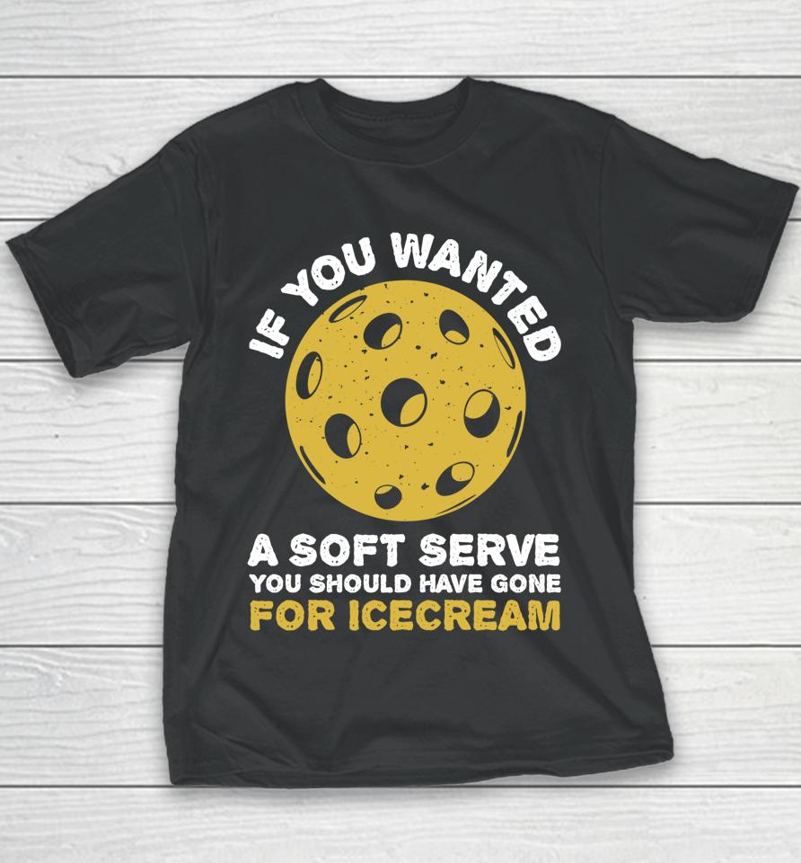 If You Wanted A Soft Serve You Should Have Gone For Ice Cream Pickleballs Youth T-Shirt