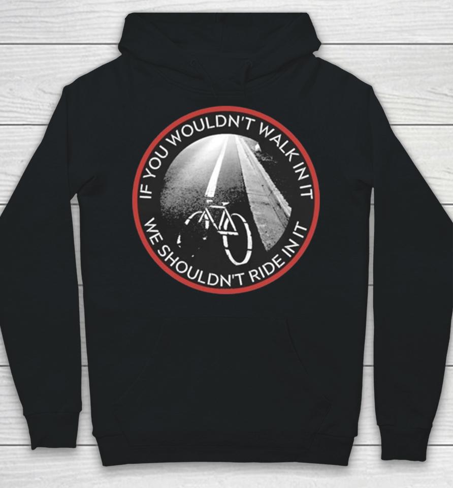 If You Wouldn’t Walk In It We Should Not Ride In It Hoodie