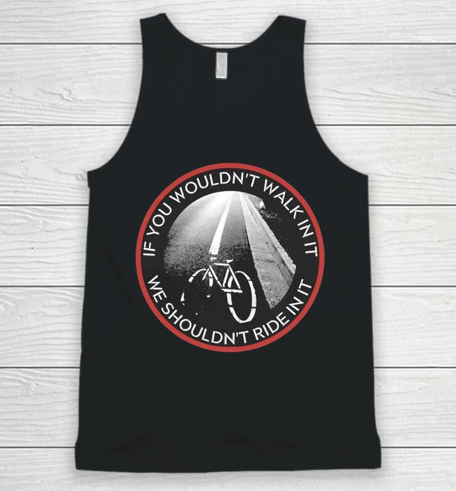 If You Wouldn’t Walk In It We Should Not Ride In It Unisex Tank Top