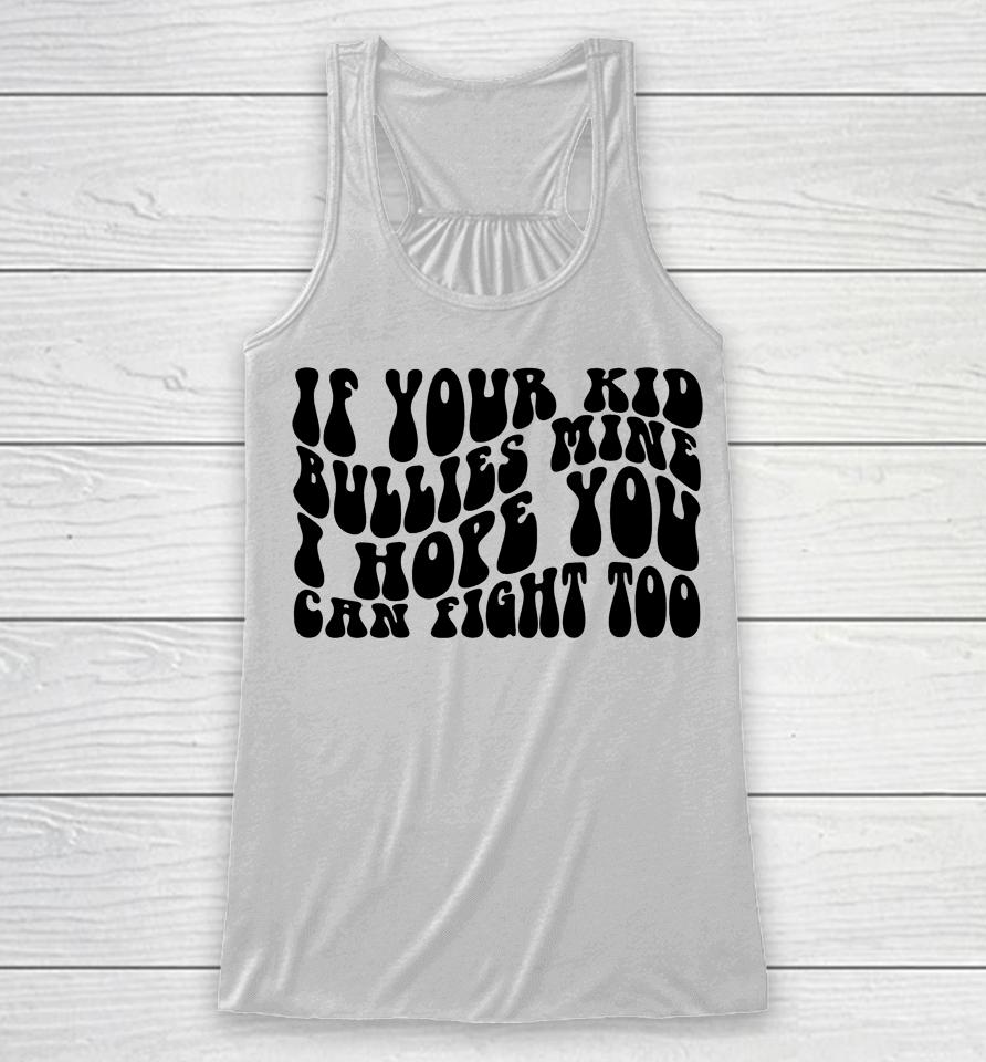 If Your Kid Bullies Mine I Hope You Can Fight Too Racerback Tank
