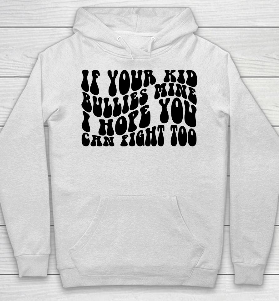 If Your Kid Bullies Mine I Hope You Can Fight Too Hoodie
