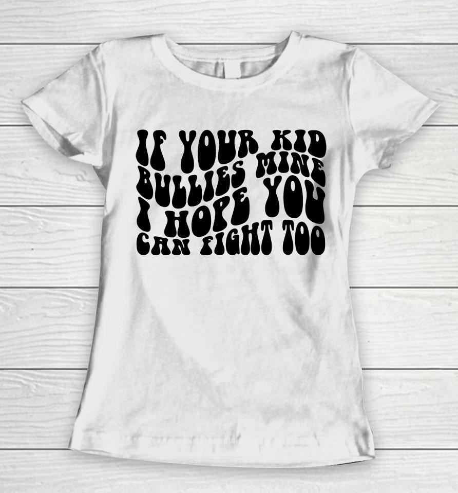 If Your Kid Bullies Mine I Hope You Can Fight Too Women T-Shirt