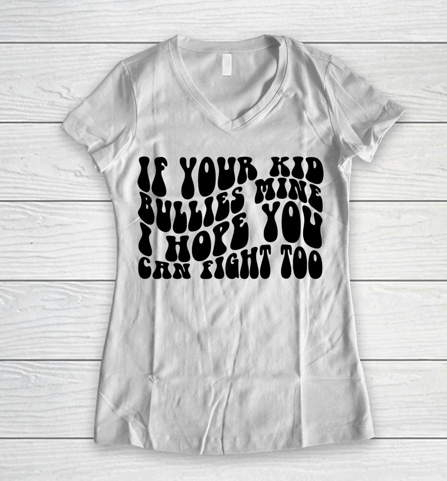 If Your Kid Bullies Mine I Hope You Can Fight Too Women V-Neck T-Shirt