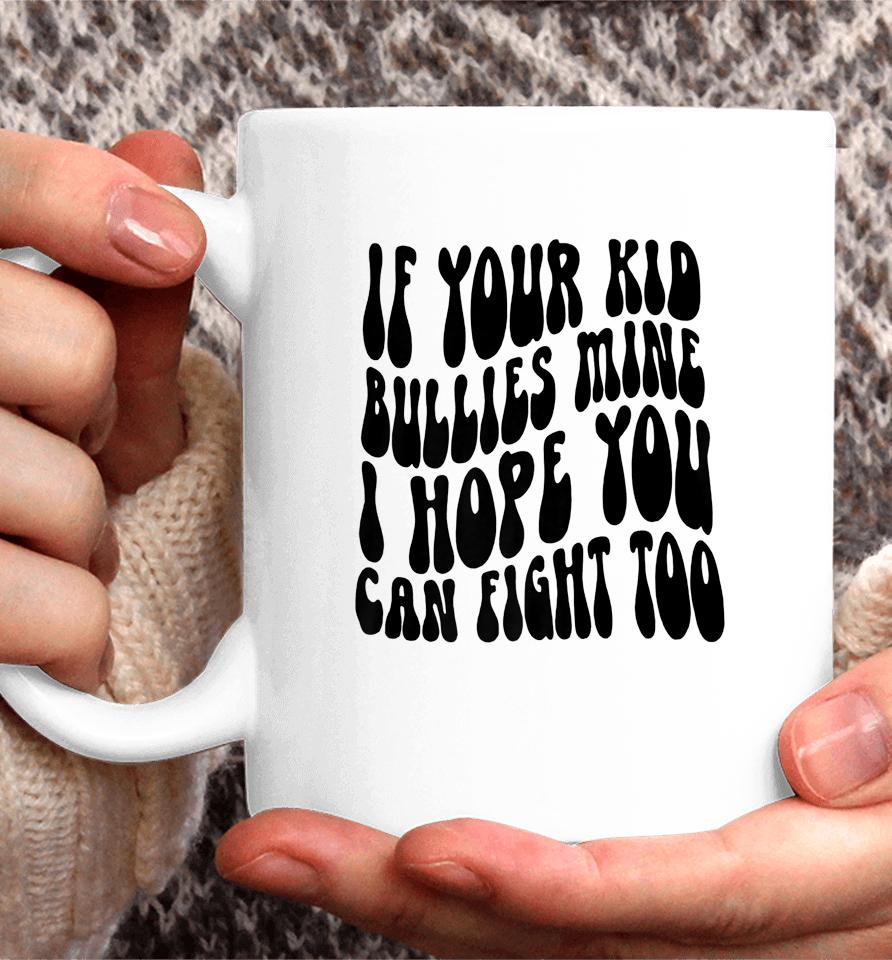 If Your Kid Bullies Mine I Hope You Can Fight Too Coffee Mug