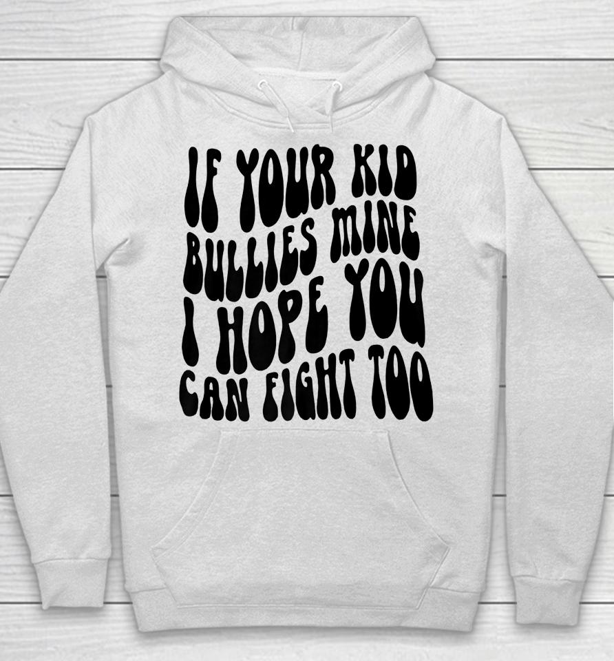 If Your Kid Bullies Mine I Hope You Can Fight Too Hoodie