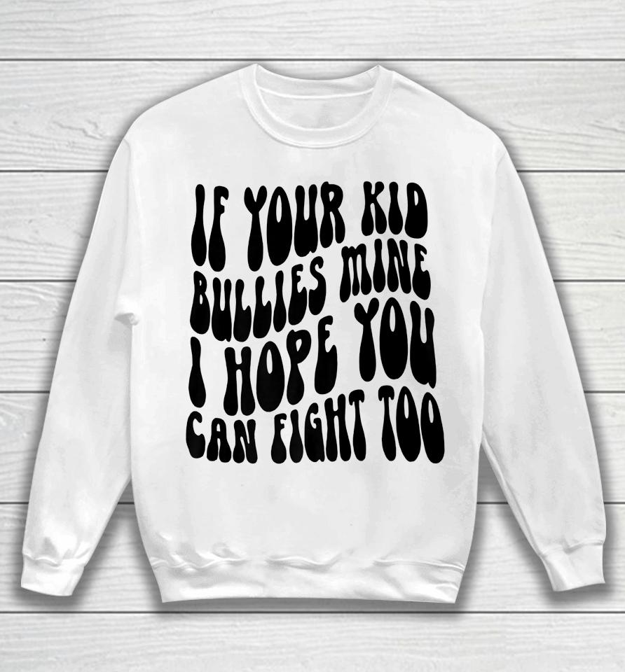 If Your Kid Bullies Mine I Hope You Can Fight Too Sweatshirt