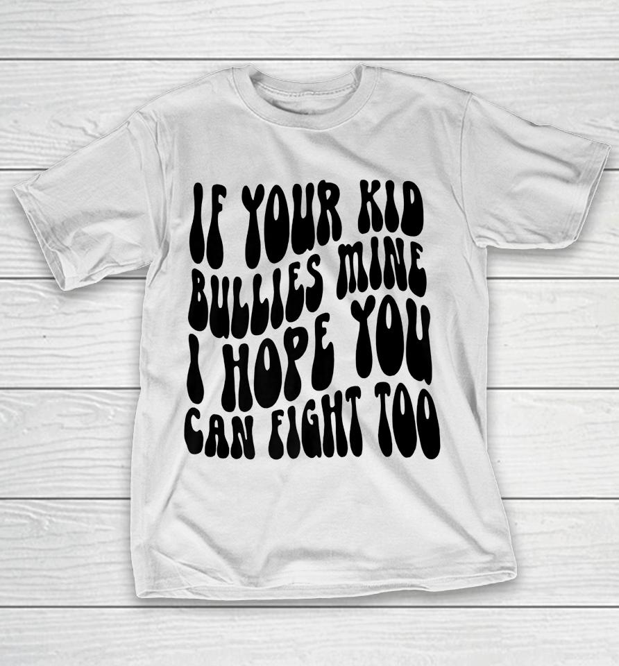 If Your Kid Bullies Mine I Hope You Can Fight Too T-Shirt