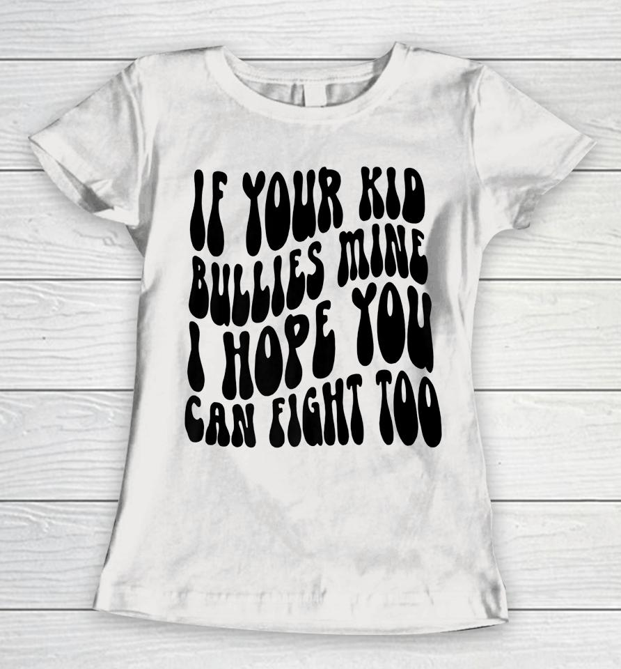 If Your Kid Bullies Mine I Hope You Can Fight Too Women T-Shirt