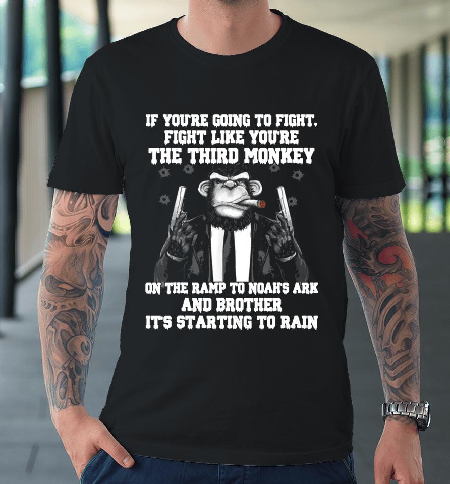 If You're Going To Fight Fight Like You're The Third Monkey On The Ramp To Noah's Ark Premium T-Shirt