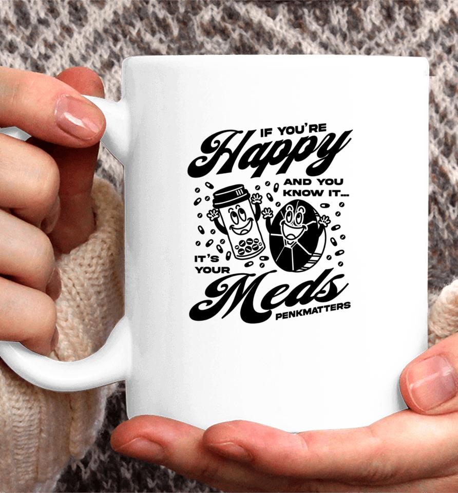 If You're Happy And You Know It It's Your Meds Penkmatters Coffee Mug