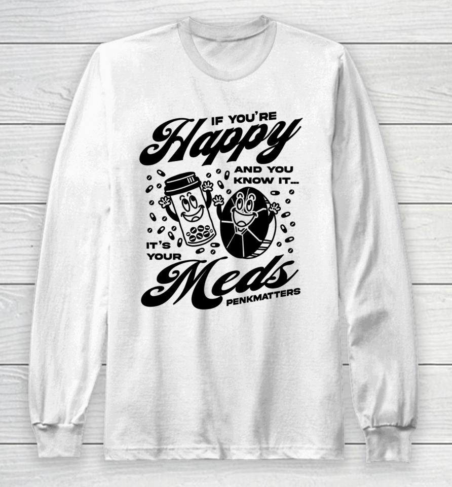 If You're Happy And You Know It It's Your Meds Penkmatters Long Sleeve T-Shirt