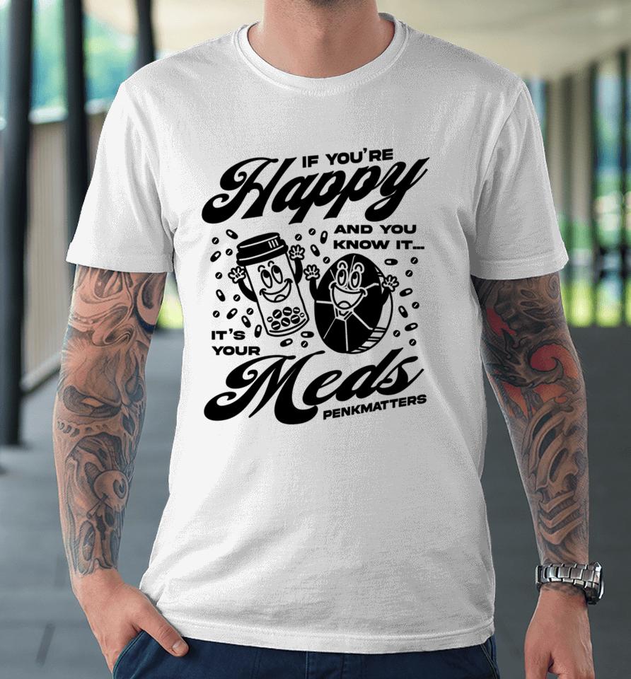 If You're Happy And You Know It It's Your Meds Penkmatters Premium T-Shirt