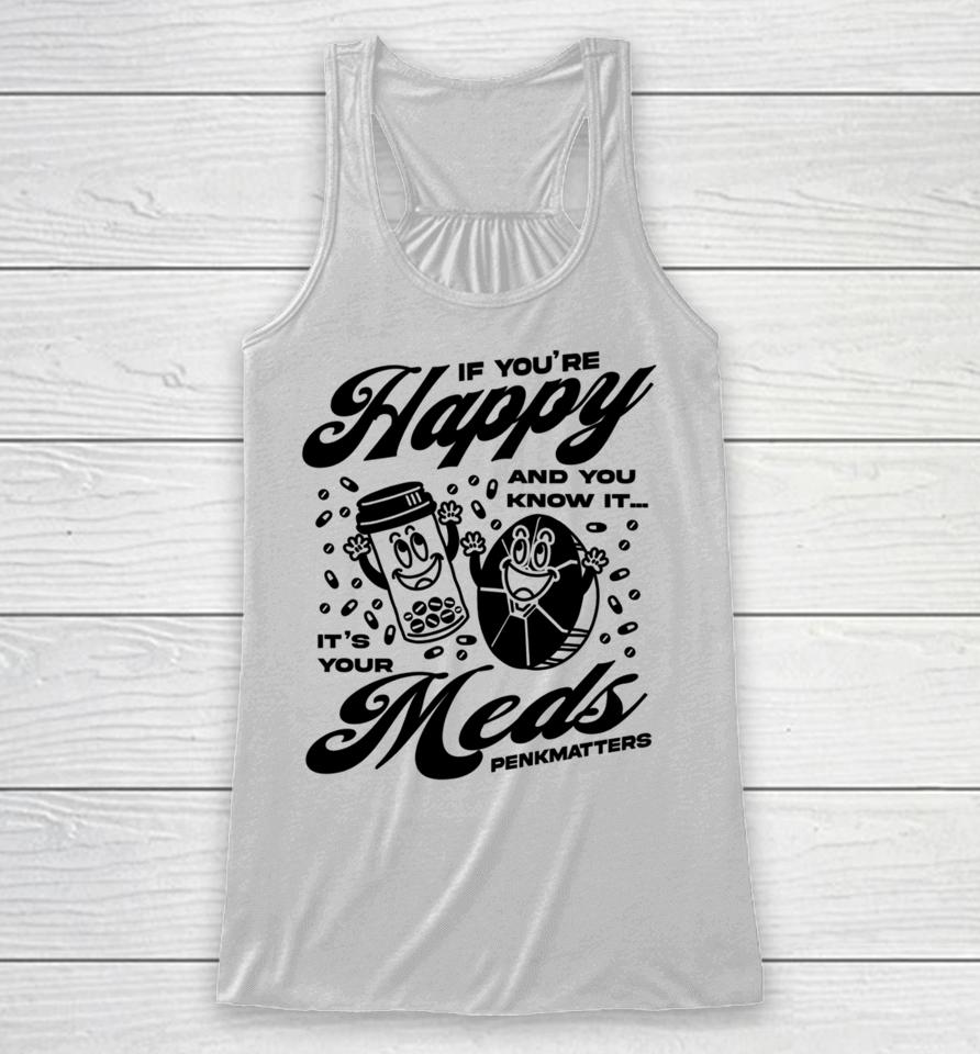 If You're Happy And You Know It It's Your Meds Penkmatters Racerback Tank