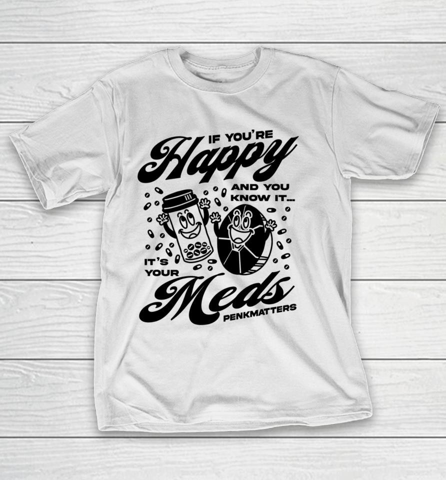 If You're Happy And You Know It It's Your Meds Penkmatters T-Shirt