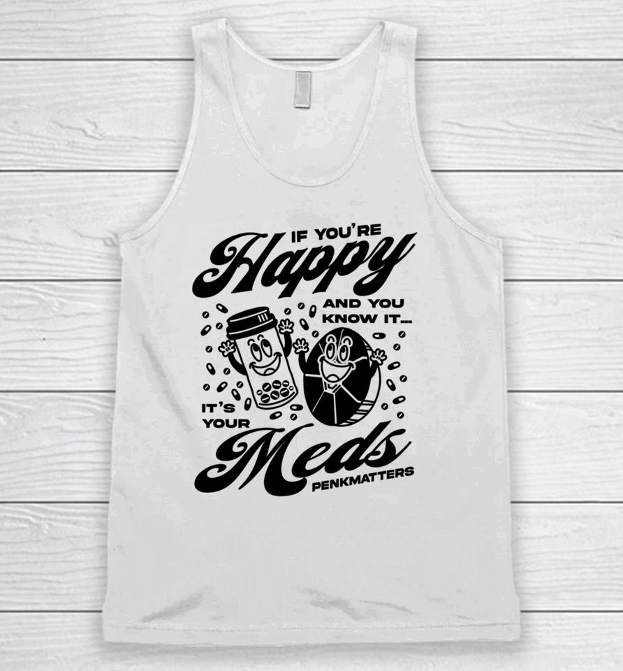 If You're Happy And You Know It It's Your Meds Penkmatters Unisex Tank Top
