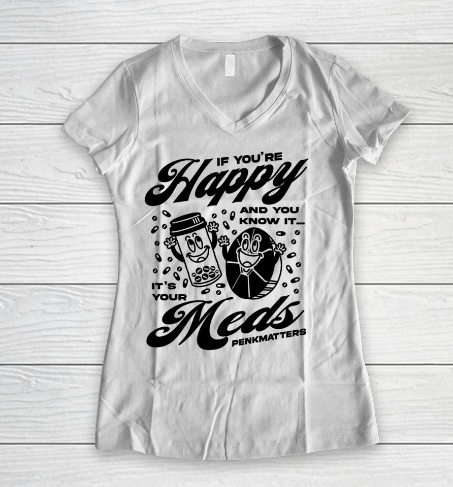 If You're Happy And You Know It It's Your Meds Penkmatters Women V-Neck T-Shirt