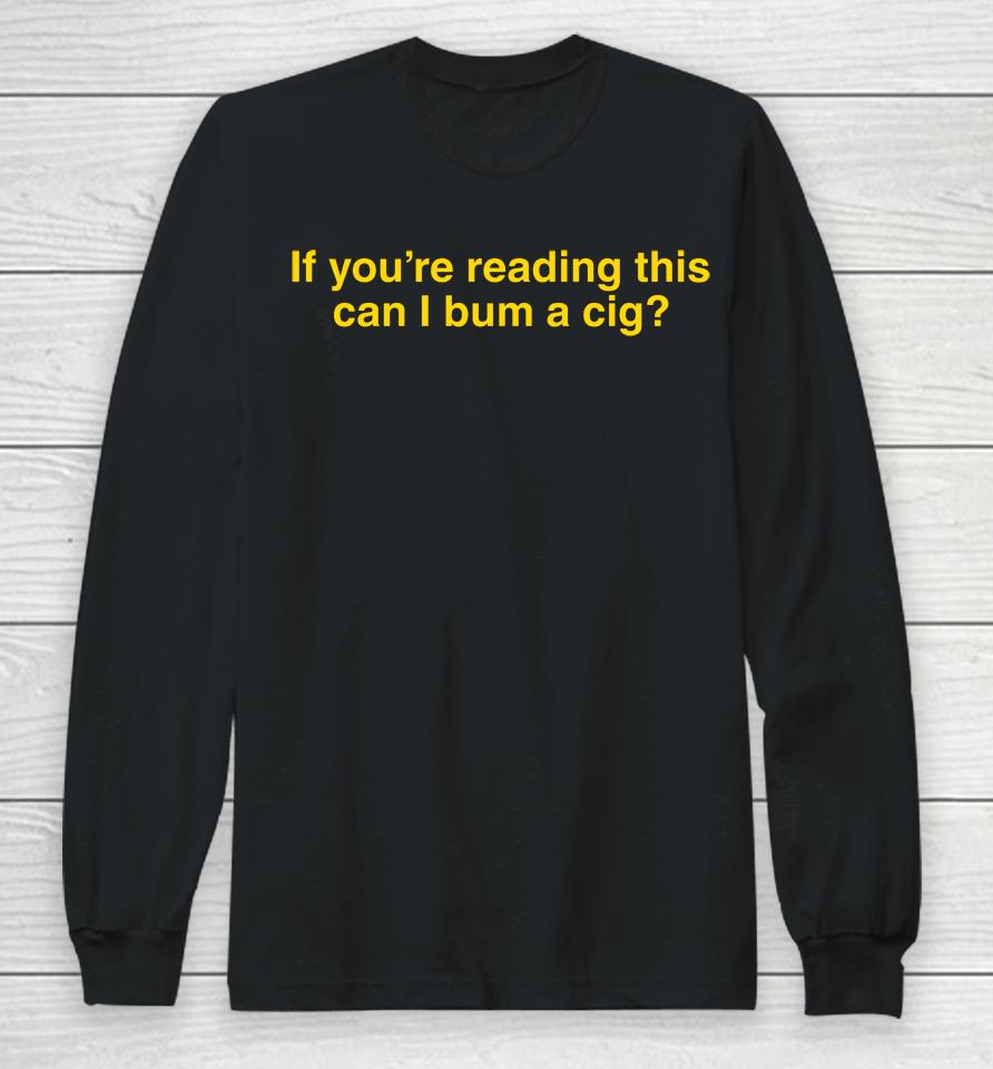 If You're Reading This Can I Bum A Cig Long Sleeve T-Shirt