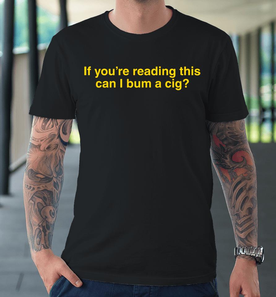 If You're Reading This Can I Bum A Cig Premium T-Shirt